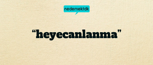 “heyecanlanma”