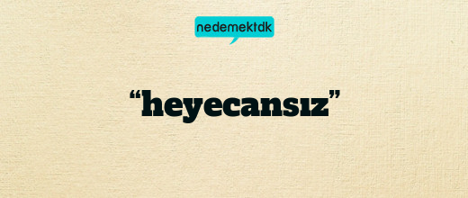 “heyecansız”