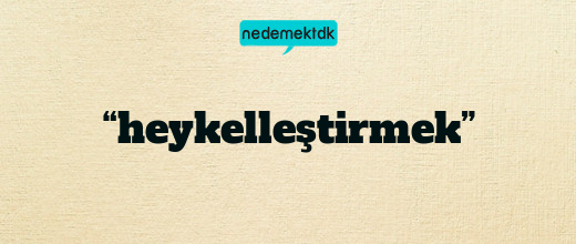 “heykelleştirmek”