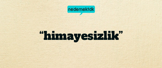 “himayesizlik”