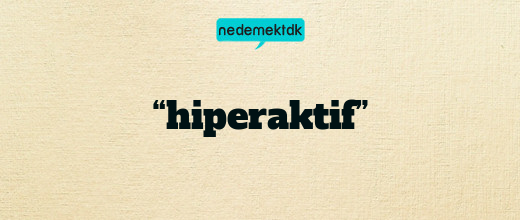 “hiperaktif”