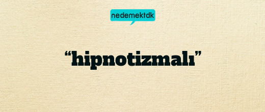 “hipnotizmalı”