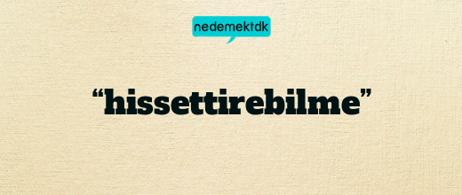 “hissettirebilme”