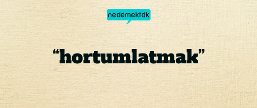 “hortumlatmak”