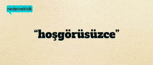 “hoşgörüsüzce”