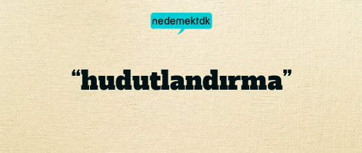 “hudutlandırma”