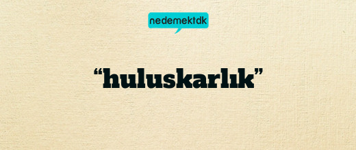 “huluskarlık”