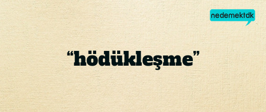 “hödükleşme”