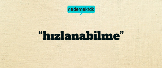 “hızlanabilme”