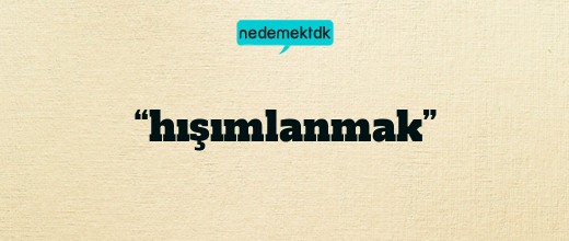 “hışımlanmak”