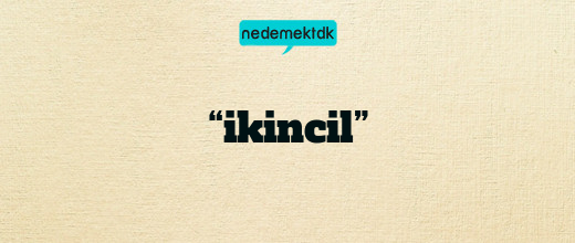 “ikincil”