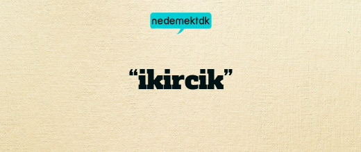 “ikircik”