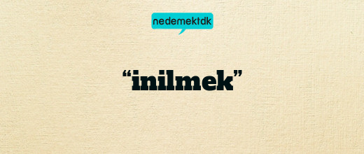 “inilmek”