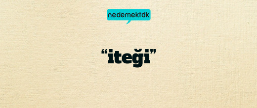 “iteği”