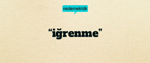 “iğrenme”