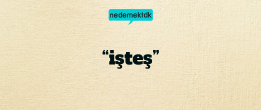 “işteş”