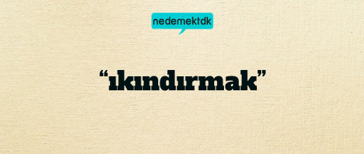 “ıkındırmak”