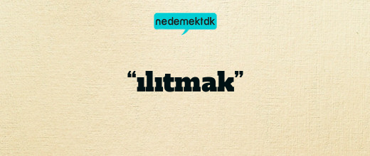 “ılıtmak”