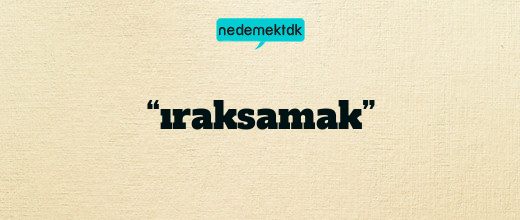 “ıraksamak”