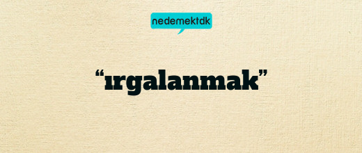 “ırgalanmak”