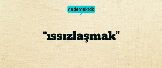 “ıssızlaşmak”