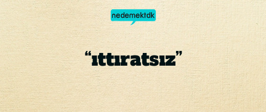 “ıttıratsız”