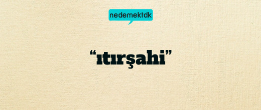 “ıtırşahi”