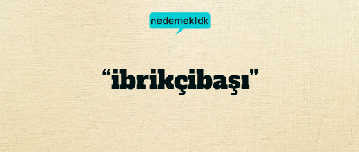 “ibrikçibaşı”