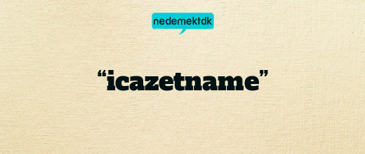 “icazetname”