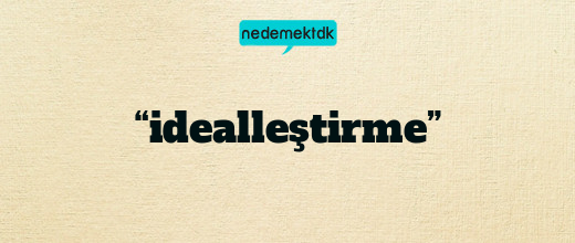 “idealleştirme”