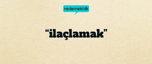 “ilaçlamak”