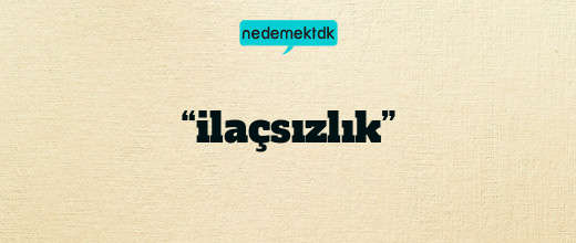 “ilaçsızlık”