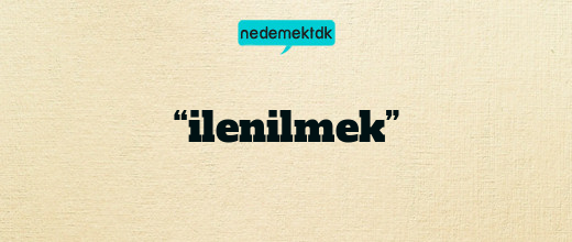 “ilenilmek”