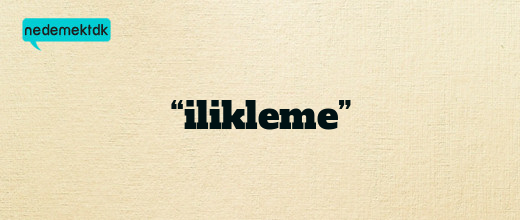 “ilikleme”