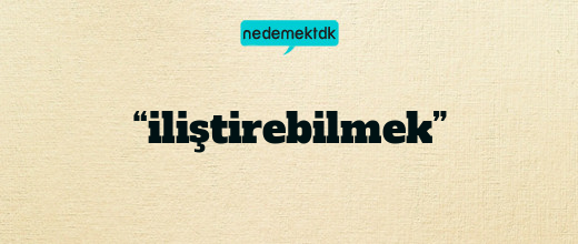 “iliştirebilmek”