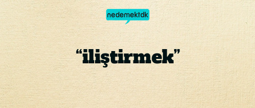 “iliştirmek”