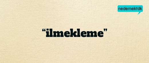 “ilmekleme”