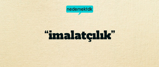 “imalatçılık”