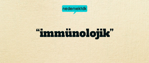 “immünolojik”