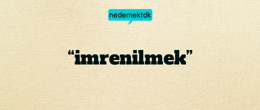 “imrenilmek”