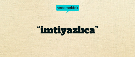 “imtiyazlıca”