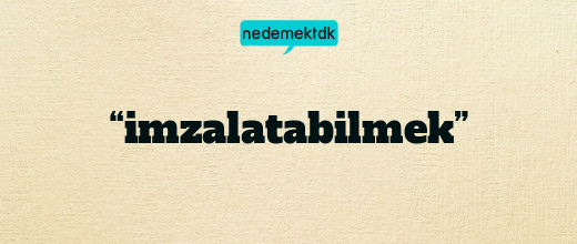 “imzalatabilmek”