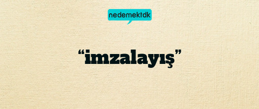 “imzalayış”