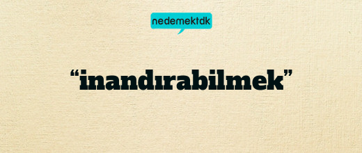 “inandırabilmek”