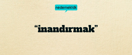 “inandırmak”