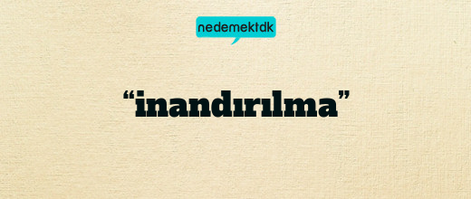 “inandırılma”