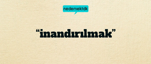 “inandırılmak”