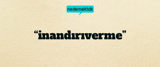 “inandırıverme”