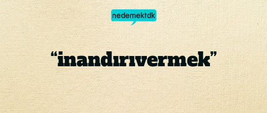 “inandırıvermek”