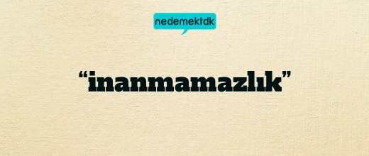 “inanmamazlık”